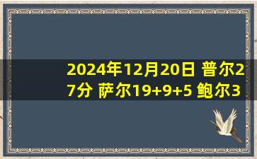 2024年12月20日 普尔27分 萨尔19+9+5 鲍尔34+13 奇才送黄蜂3连败